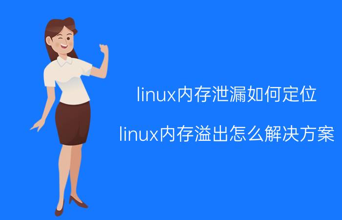 linux内存泄漏如何定位 linux内存溢出怎么解决方案？